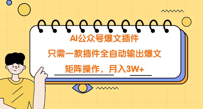 AI公众号爆文插件，只需一款插件全自动输出爆文，矩阵操作，月入3W+网赚项目-副业赚钱-互联网创业-资源整合八方网创