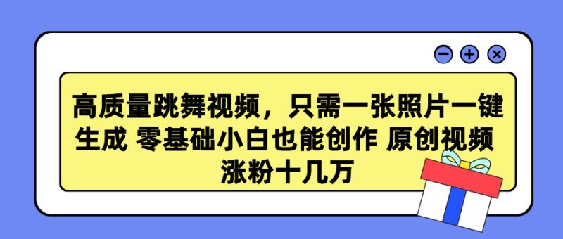 高质量跳舞视频,只需一张照片一键生成 零基础小白也能创作 原创视频 涨…网赚项目-副业赚钱-互联网创业-资源整合八方网创