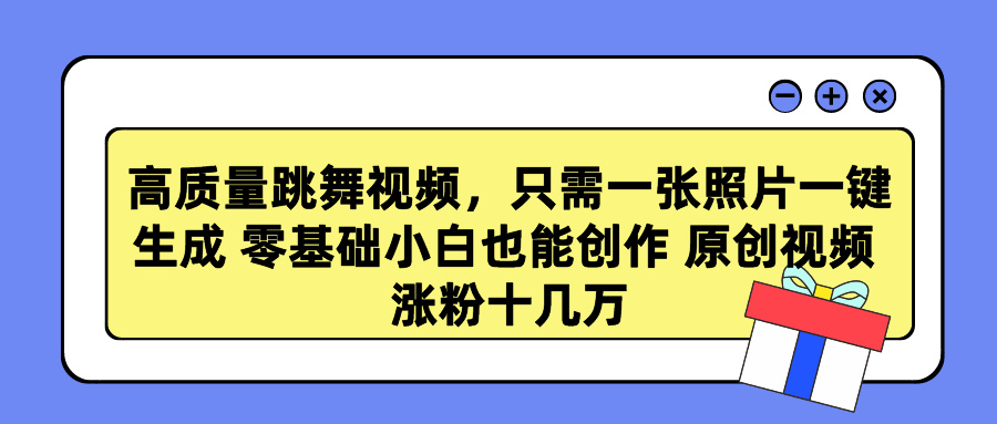高质量跳舞视频，只需一张照片一键生成 零基础小白也能创作 原创视频 涨…网赚项目-副业赚钱-互联网创业-资源整合八方网创