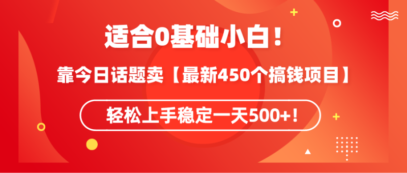 适合0基础小白！靠今日话题卖【最新450个搞钱方法】轻松上手稳定一天500+！网赚项目-副业赚钱-互联网创业-资源整合八方网创