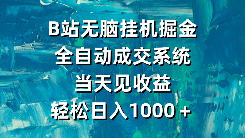 B站无脑挂机掘金，全自动成交系统，当天见收益，轻松日入1000＋网赚项目-副业赚钱-互联网创业-资源整合八方网创