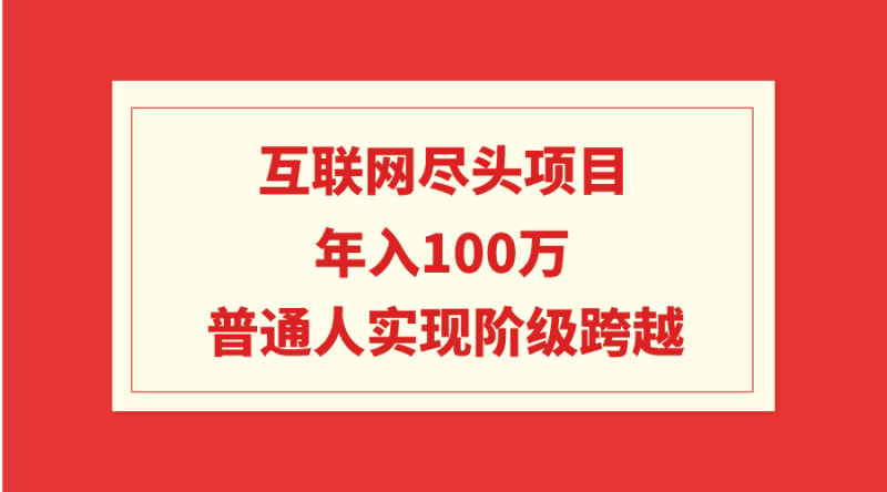 互联网尽头项目:年入100W,普通人实现阶级跨越网赚项目-副业赚钱-互联网创业-资源整合八方网创