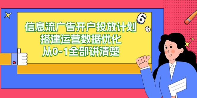 信息流-广告开户投放计划搭建运营数据优化，从0-1全部讲清楚网赚项目-副业赚钱-互联网创业-资源整合八方网创