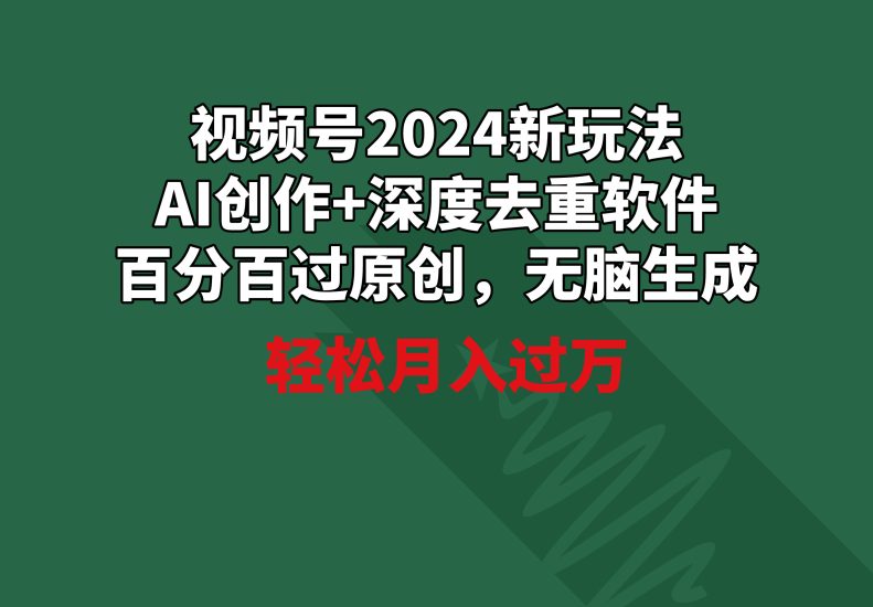 视频号2024新玩法，AI创作+深度去重软件 百分百过原创，无脑生成，月入过万网赚项目-副业赚钱-互联网创业-资源整合八方网创