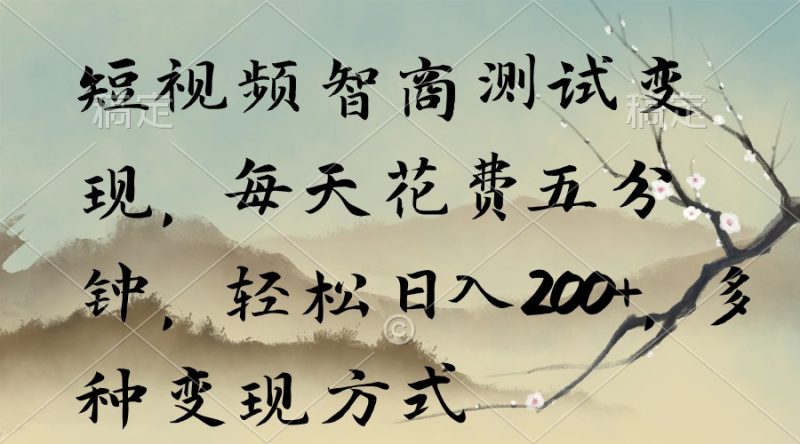 短视频智商测试变现，每天花费五分钟，轻松日入200+，多种变现方式网赚项目-副业赚钱-互联网创业-资源整合八方网创