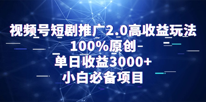 视频号短剧推广2.0高收益玩法，100%原创，单日收益3000+，小白必备项目网赚项目-副业赚钱-互联网创业-资源整合八方网创