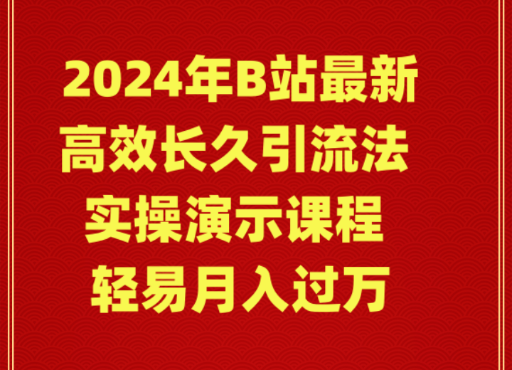 2024年B站最新高效长久引流法 实操演示课程 轻易月入过万网赚项目-副业赚钱-互联网创业-资源整合八方网创
