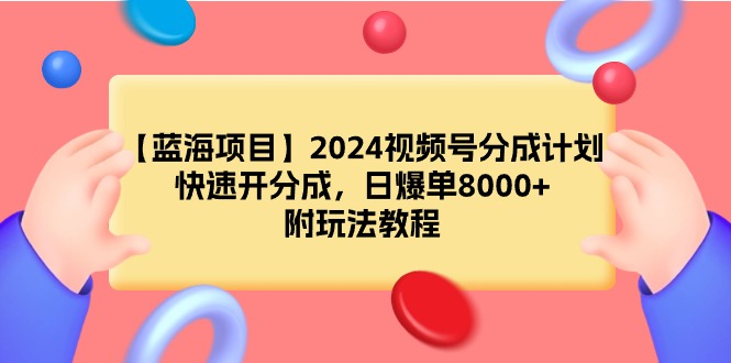 【蓝海项目】2024视频号分成计划，快速开分成，日爆单8000+，附玩法教程网赚项目-副业赚钱-互联网创业-资源整合八方网创