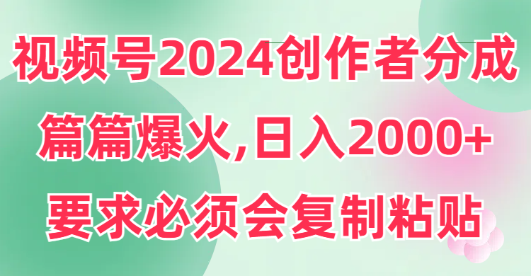 视频号2024创作者分成，片片爆火，要求必须会复制粘贴，日入2000+网赚项目-副业赚钱-互联网创业-资源整合八方网创