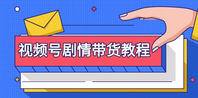 视频号剧情带货教程：注册视频号-找剧情视频-剪辑-修改剧情-去重/等等网赚项目-副业赚钱-互联网创业-资源整合八方网创