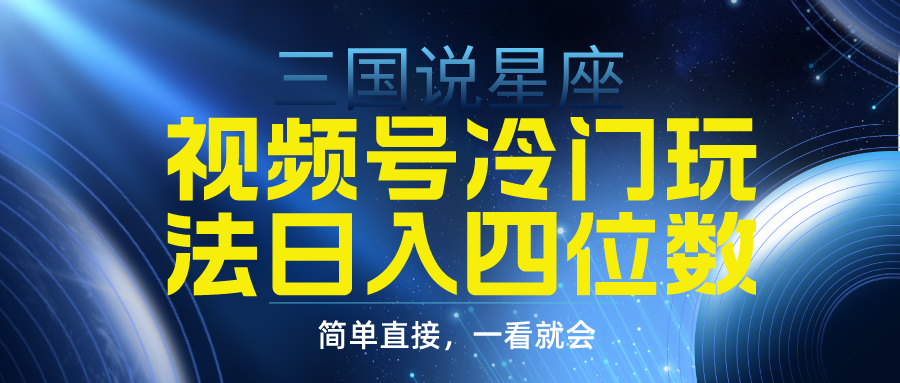 视频号掘金冷门玩法，三国星座赛道，日入四位数（教程+素材）网赚项目-副业赚钱-互联网创业-资源整合八方网创