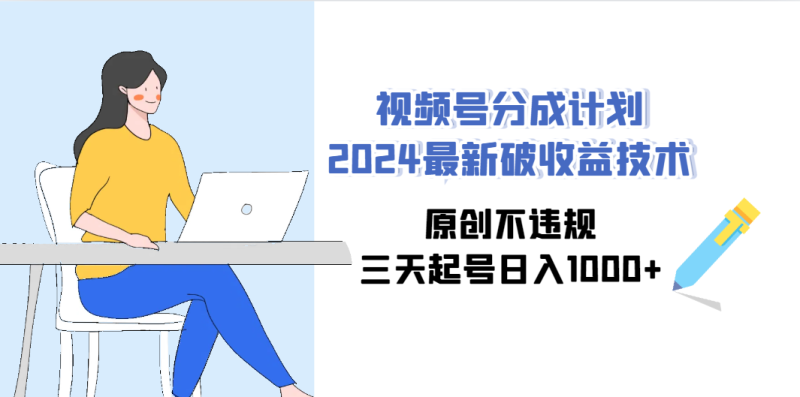 视频号分成计划2024最新破收益技术，原创不违规，三天起号日入1000+网赚项目-副业赚钱-互联网创业-资源整合八方网创