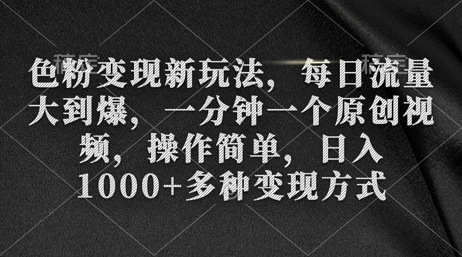 色粉变现新玩法，每日流量大到爆，一分钟一个原创视频，操作简单，日入1…网赚项目-副业赚钱-互联网创业-资源整合八方网创