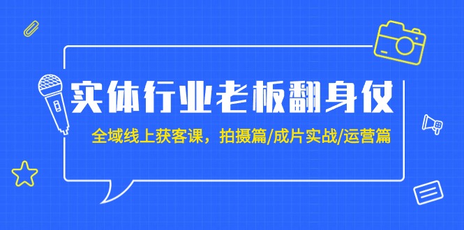 实体行业老板翻身仗：全域-线上获客课，拍摄篇/成片实战/运营篇（20节课）网赚项目-副业赚钱-互联网创业-资源整合八方网创