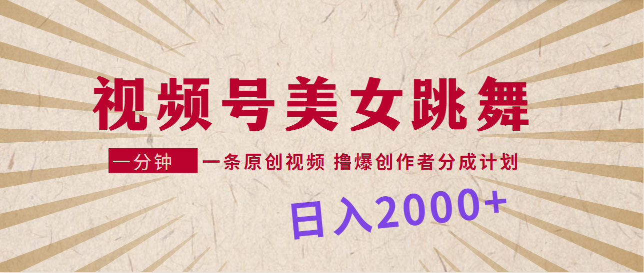 视频号，美女跳舞，一分钟一条原创视频，撸爆创作者分成计划，日入2000+网赚项目-副业赚钱-互联网创业-资源整合八方网创