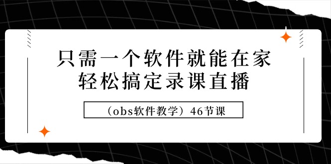 只需一个软件就能在家轻松搞定录课直播（obs软件教学）46节课网赚项目-副业赚钱-互联网创业-资源整合八方网创