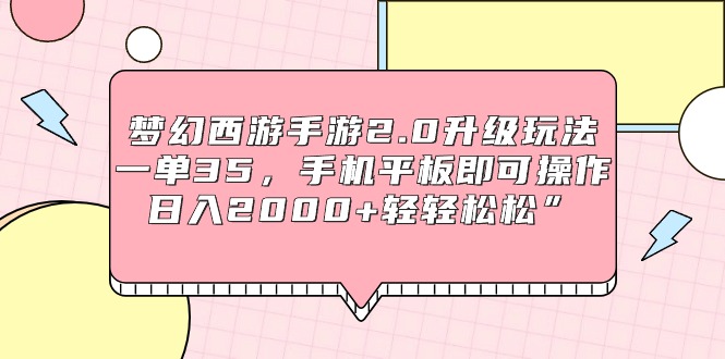 梦幻西游手游2.0升级玩法，一单35，手机平板即可操作，日入2000+轻轻松松”网赚项目-副业赚钱-互联网创业-资源整合八方网创