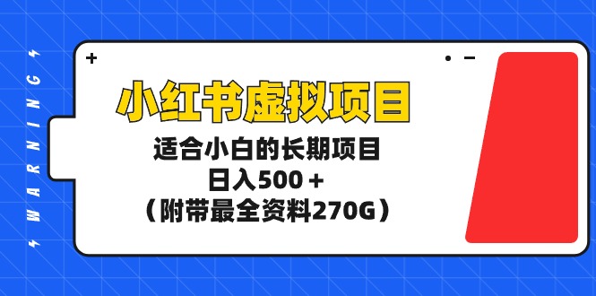 小红书虚拟项目，适合小白的长期项目，日入500＋（附带最全资料270G）网赚项目-副业赚钱-互联网创业-资源整合八方网创