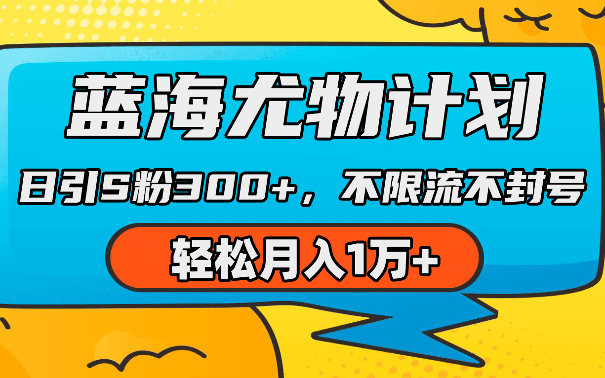 蓝海尤物计划，AI重绘美女视频，日引s粉300+，不限流不封号，轻松月入1万+网赚项目-副业赚钱-互联网创业-资源整合八方网创