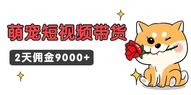 东哲日记·萌宠短视频带货，2天佣金9000+网赚项目-副业赚钱-互联网创业-资源整合八方网创