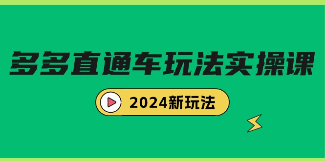 多多直通车玩法实战课，2024新玩法（7节课）网赚项目-副业赚钱-互联网创业-资源整合八方网创