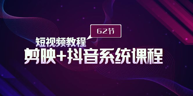 短视频教程之剪映+抖音系统课程，剪映全系统教学（62节课）网赚项目-副业赚钱-互联网创业-资源整合八方网创