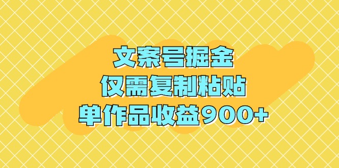 文案号掘金，仅需复制粘贴，单作品收益900+网赚项目-副业赚钱-互联网创业-资源整合八方网创