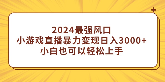 2024最强风口，小游戏直播暴力变现日入3000+小白也可以轻松上手网赚项目-副业赚钱-互联网创业-资源整合八方网创