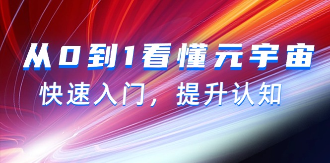 从0到1看懂-元宇宙，快速入门，提升认知（15节视频课）网赚项目-副业赚钱-互联网创业-资源整合八方网创