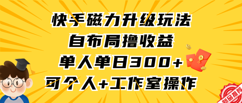 快手磁力升级玩法，自布局撸收益，单人单日300+，个人工作室均可操作网赚项目-副业赚钱-互联网创业-资源整合八方网创