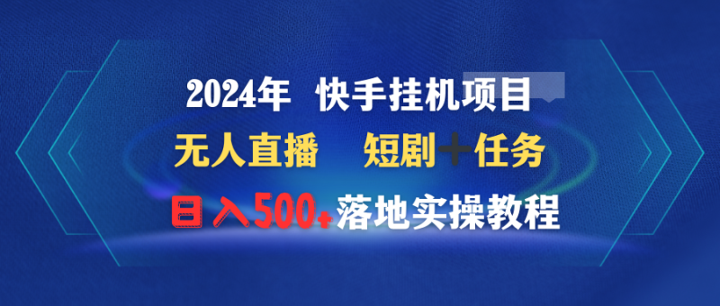 2024年 快手挂机项目无人直播 短剧＋任务日入500+落地实操教程网赚项目-副业赚钱-互联网创业-资源整合八方网创
