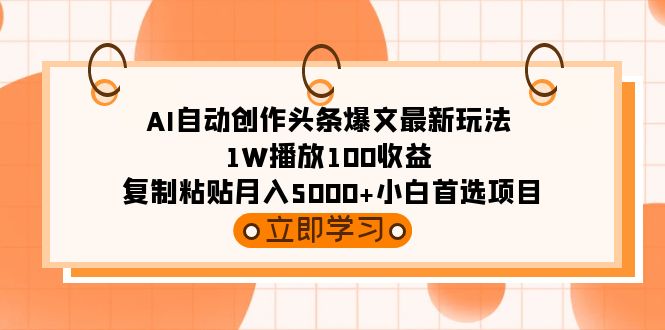 AI自动创作头条爆文最新玩法 1W播放100收益 复制粘贴月入5000+小白首选项目网赚项目-副业赚钱-互联网创业-资源整合八方网创