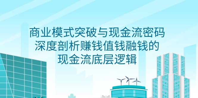 商业模式 突破与现金流密码，深度剖析赚钱值钱融钱的现金流底层逻辑-无水印网赚项目-副业赚钱-互联网创业-资源整合八方网创