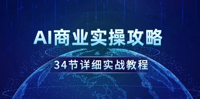AI商业实操攻略，34节详细实战教程！网赚项目-副业赚钱-互联网创业-资源整合八方网创