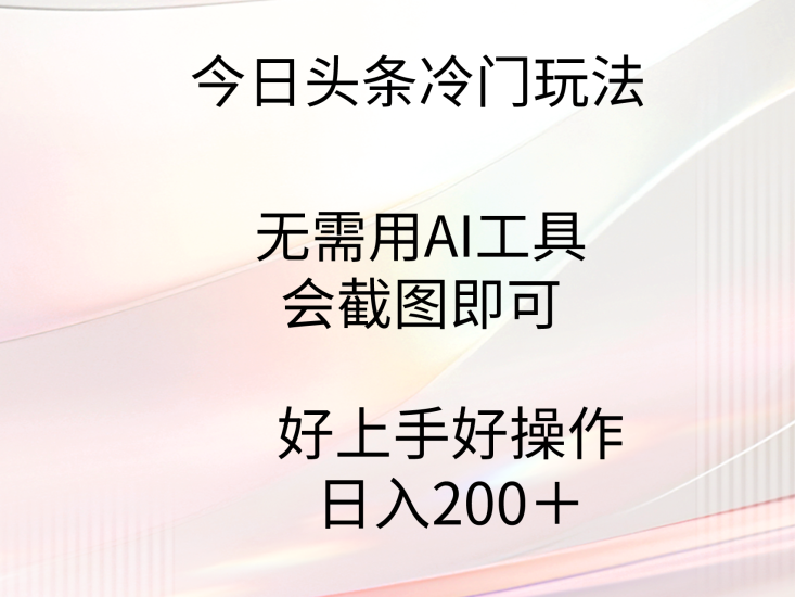 今日头条冷门玩法，无需用AI工具，会截图即可。门槛低好操作好上手，日…网赚项目-副业赚钱-互联网创业-资源整合八方网创