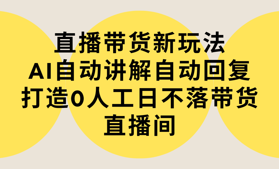 直播带货新玩法，AI自动讲解自动回复 打造0人工日不落带货直播间-教程+软件网赚项目-副业赚钱-互联网创业-资源整合八方网创