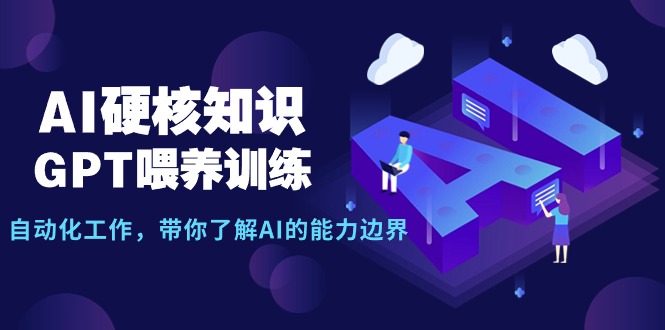 AI硬核知识-GPT喂养训练，自动化工作，带你了解AI的能力边界（10节课）网赚项目-副业赚钱-互联网创业-资源整合八方网创