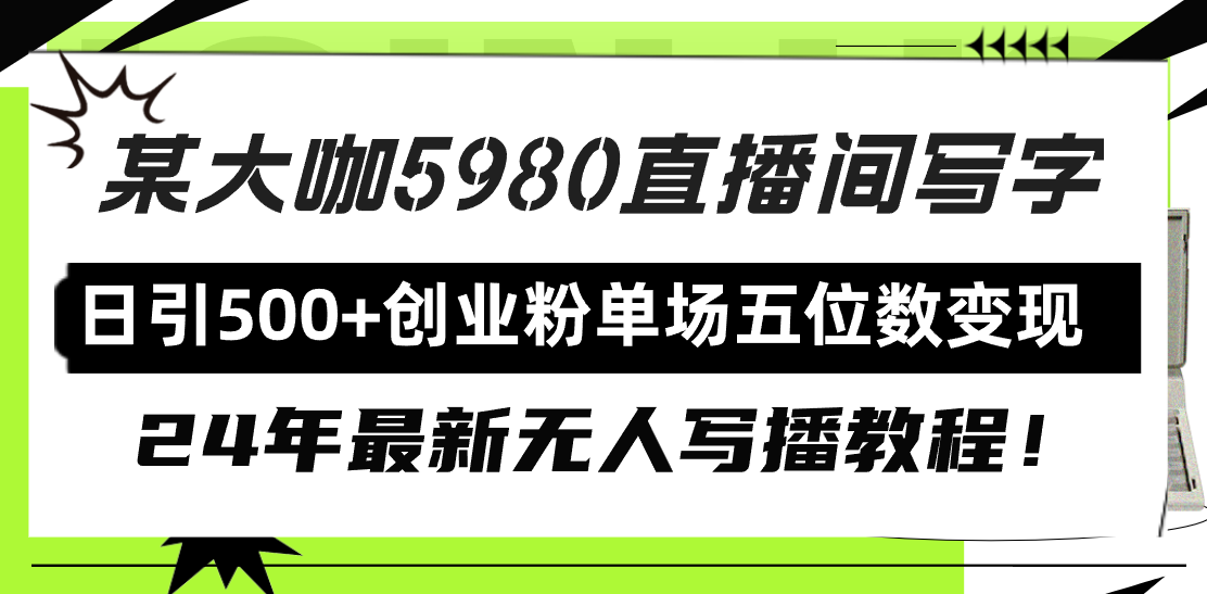 直播间写写字日引500+创业粉，24年最新无人写播教程！单场五位数变现网赚项目-副业赚钱-互联网创业-资源整合八方网创