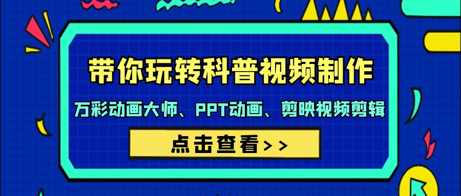 带你玩转科普视频 制作：万彩动画大师、PPT动画、剪映视频剪辑（44节课）网赚项目-副业赚钱-互联网创业-资源整合八方网创
