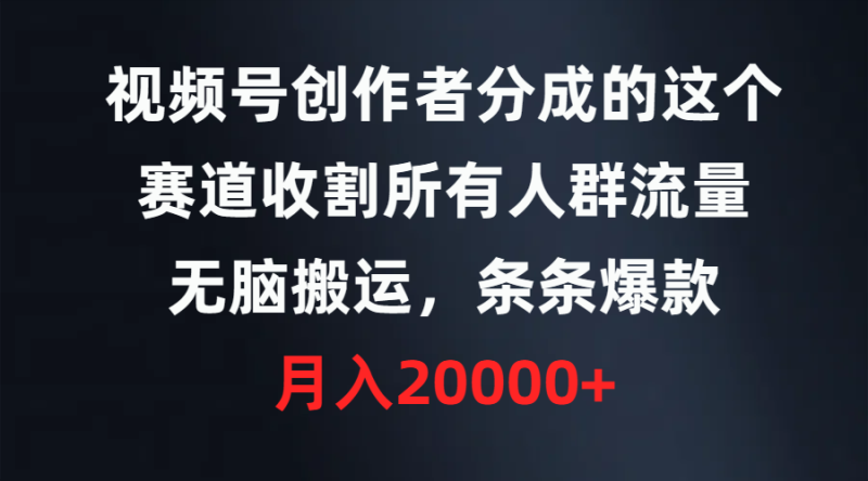 视频号创作者分成的这个赛道，收割所有人群流量，无脑搬运，条条爆款，…网赚项目-副业赚钱-互联网创业-资源整合八方网创