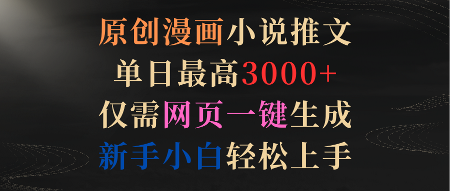 原创漫画小说推文，单日最高3000+仅需网页一键生成 新手轻松上手网赚项目-副业赚钱-互联网创业-资源整合八方网创