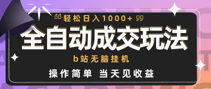 全自动成交  b站无脑挂机 小白闭眼操作 轻松日入1000+ 操作简单 当天见收益网赚项目-副业赚钱-互联网创业-资源整合八方网创