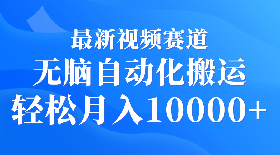 最新视频赛道 无脑自动化搬运 轻松月入10000+网赚项目-副业赚钱-互联网创业-资源整合八方网创