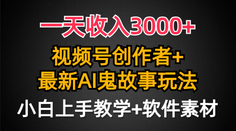 一天收入3000+,视频号创作者AI创作鬼故事玩法,条条爆流量,小白也能轻…网赚项目-副业赚钱-互联网创业-资源整合八方网创