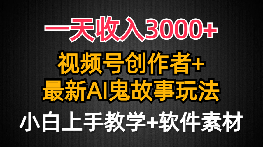 一天收入3000+，视频号创作者AI创作鬼故事玩法，条条爆流量，小白也能轻…网赚项目-副业赚钱-互联网创业-资源整合八方网创