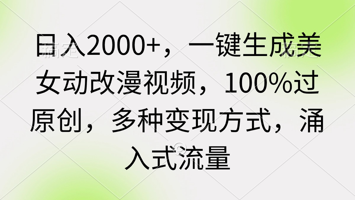 日入2000+，一键生成美女动改漫视频，100%过原创，多种变现方式 涌入式流量网赚项目-副业赚钱-互联网创业-资源整合八方网创