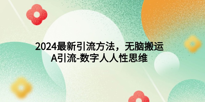 2024最新引流方法，无脑搬运，A引流-数字人人性思维网赚项目-副业赚钱-互联网创业-资源整合八方网创