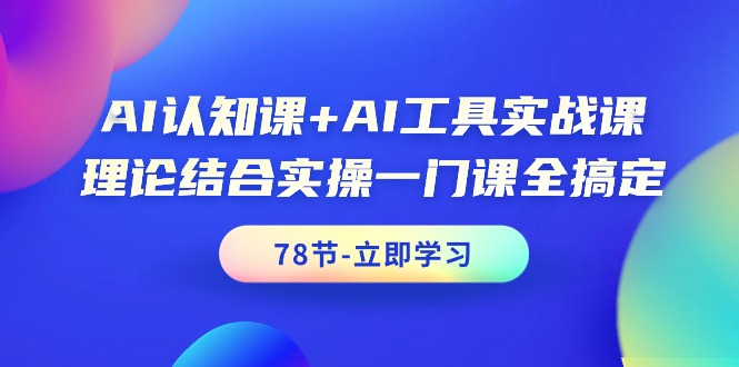 AI认知课+AI工具实战课，理论结合实操一门课全搞定（78节课）网赚项目-副业赚钱-互联网创业-资源整合八方网创