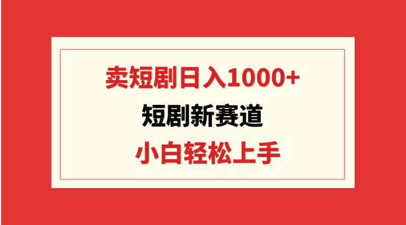 短剧新赛道:卖短剧日入1000+,小白轻松上手,可批量网赚项目-副业赚钱-互联网创业-资源整合八方网创