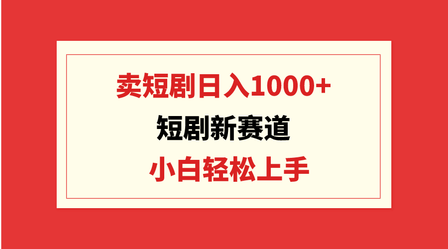 短剧新赛道：卖短剧日入1000+，小白轻松上手，可批量网赚项目-副业赚钱-互联网创业-资源整合八方网创
